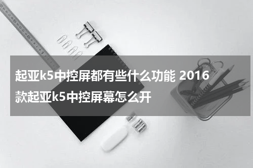 起亚k5中控屏都有些什么功能 2016款起亚k5中控屏幕怎么开
