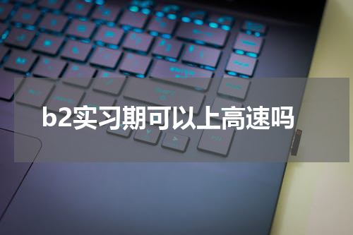 b2实习期可以上高速吗