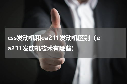 css发动机和ea211发动机区别（ea211发动机技术有哪些）