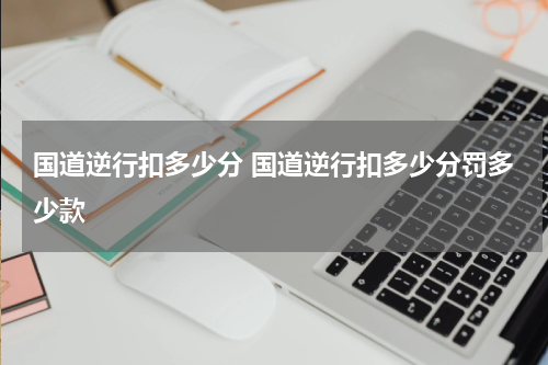 国道逆行扣多少分 国道逆行扣多少分罚多少款