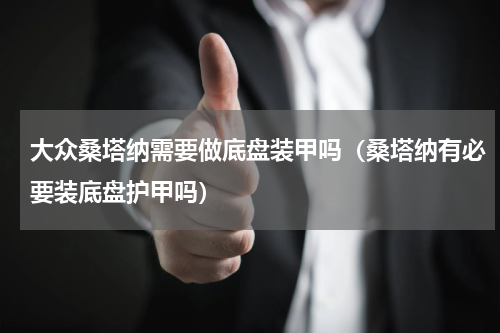 大众桑塔纳需要做底盘装甲吗（桑塔纳有必要装底盘护甲吗）