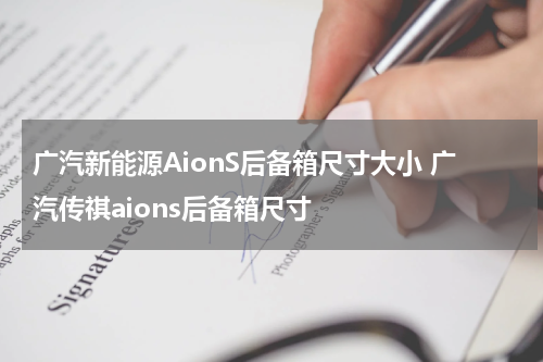 广汽新能源AionS后备箱尺寸大小 广汽传祺aions后备箱尺寸