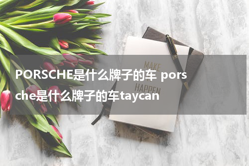 PORSCHE是什么牌子的车 porsche是什么牌子的车taycan