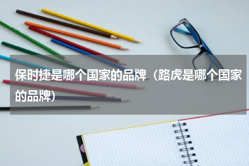 保时捷是哪个国家的品牌（路虎是哪个国家的品牌）