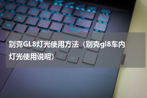 别克GL8灯光使用方法（别克gl8车内灯光使用说明）