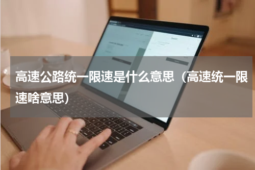 高速公路统一限速是什么意思（高速统一限速啥意思）