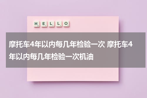 摩托车4年以内每几年检验一次 摩托车4年以内每几年检验一次机油