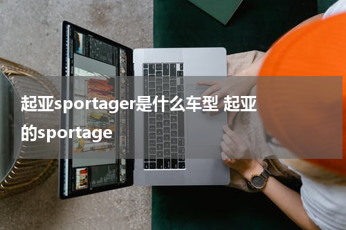 起亚sportager是什么车型 起亚的sportage