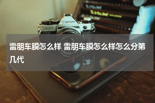 雷朋车膜怎么样 雷朋车膜怎么样怎么分第几代
