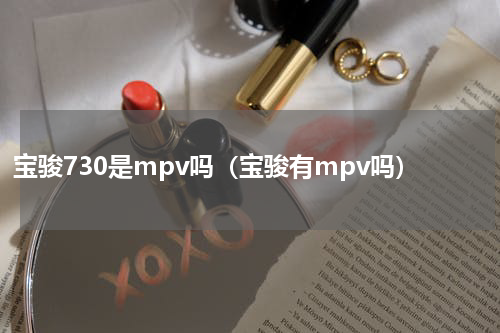 宝骏730是mpv吗（宝骏有mpv吗）