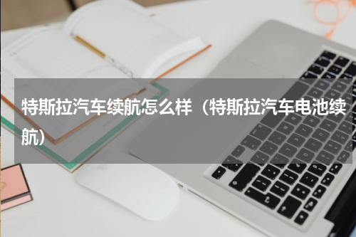 特斯拉汽车续航怎么样（特斯拉汽车电池续航）