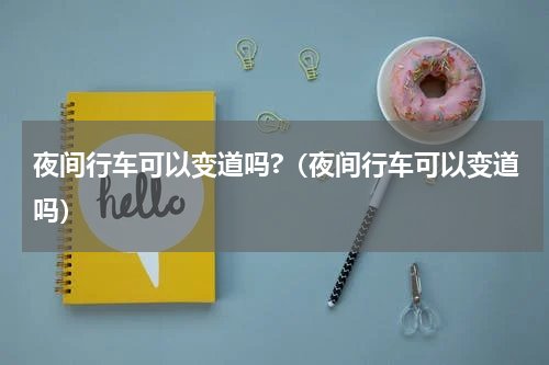 夜间行车可以变道吗?（夜间行车可以变道吗）