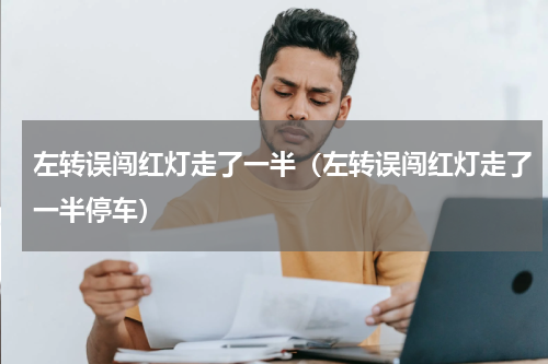 左转误闯红灯走了一半（左转误闯红灯走了一半停车）