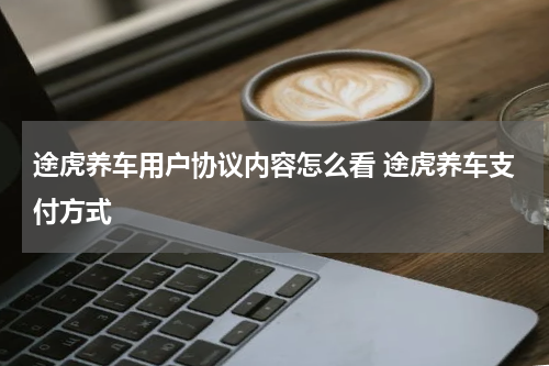 途虎养车用户协议内容怎么看 途虎养车支付方式