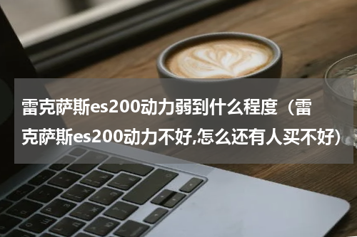 雷克萨斯es200动力弱到什么程度（雷克萨斯es200动力不好,怎么还有人买不好）