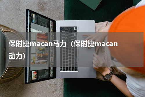 保时捷macan马力（保时捷macan动力）