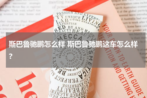 斯巴鲁驰鹏怎么样 斯巴鲁驰鹏这车怎么样?
