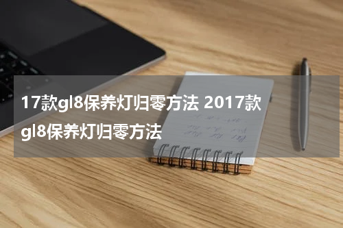 17款gl8保养灯归零方法 2017款gl8保养灯归零方法