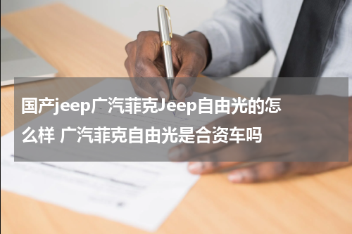 国产jeep广汽菲克Jeep自由光的怎么样 广汽菲克自由光是合资车吗