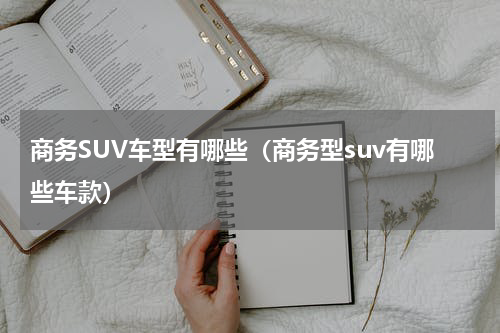 商务SUV车型有哪些（商务型suv有哪些车款）