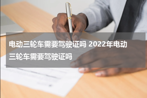电动三轮车需要驾驶证吗 2022年电动三轮车需要驾驶证吗