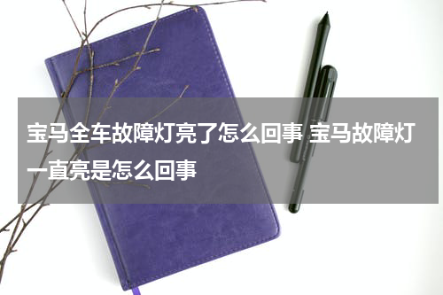 宝马全车故障灯亮了怎么回事 宝马故障灯一直亮是怎么回事