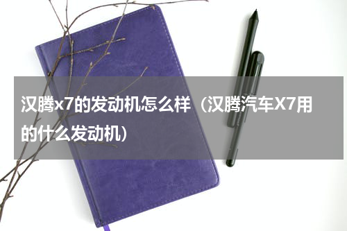 汉腾x7的发动机怎么样（汉腾汽车X7用的什么发动机）
