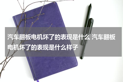 汽车翻板电机坏了的表现是什么 汽车翻板电机坏了的表现是什么样子