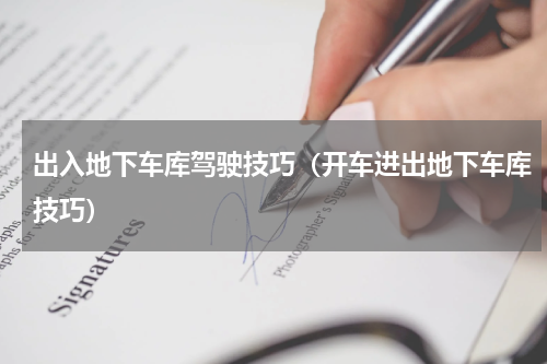 出入地下车库驾驶技巧（开车进出地下车库技巧）