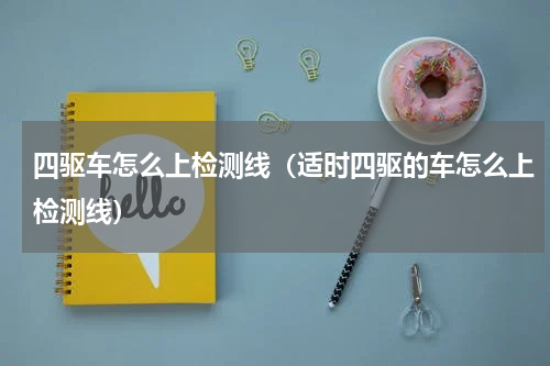 四驱车怎么上检测线（适时四驱的车怎么上检测线）