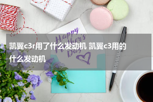 凯翼c3r用了什么发动机 凯翼c3用的什么发动机