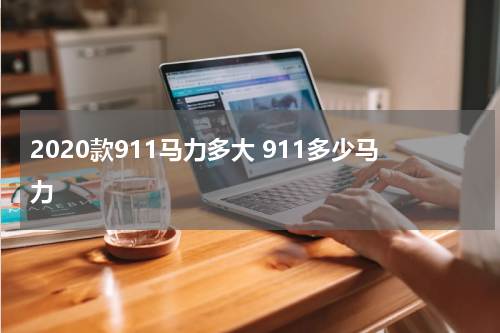 2020款911马力多大 911多少马力