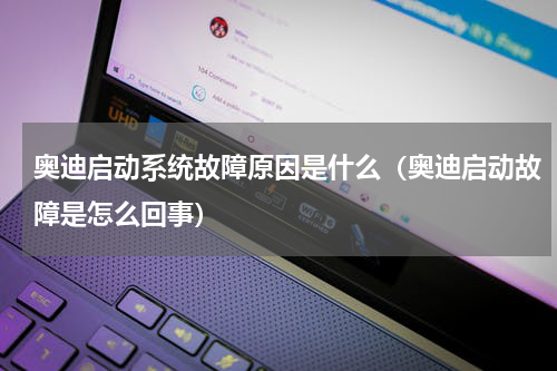 奥迪启动系统故障原因是什么（奥迪启动故障是怎么回事）