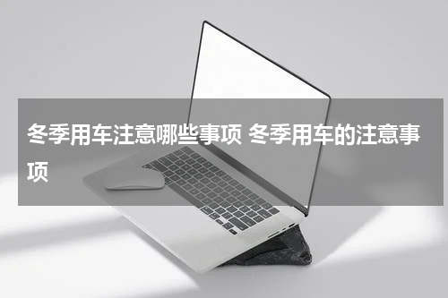 冬季用车注意哪些事项 冬季用车的注意事项