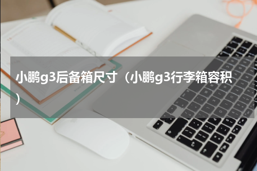 小鹏g3后备箱尺寸（小鹏g3行李箱容积）