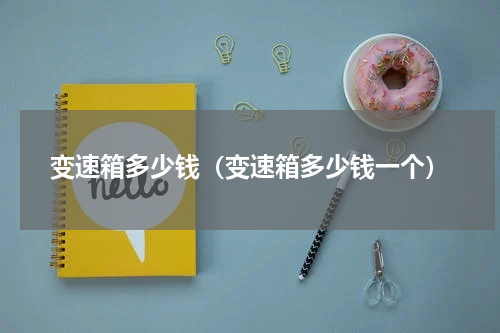 变速箱多少钱（变速箱多少钱一个）