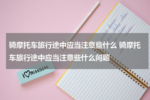 骑摩托车旅行途中应当注意些什么 骑摩托车旅行途中应当注意些什么问题