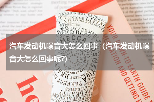 汽车发动机噪音大怎么回事（汽车发动机噪音大怎么回事呢?）