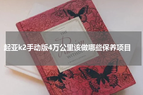 起亚k2手动版4万公里该做哪些保养项目