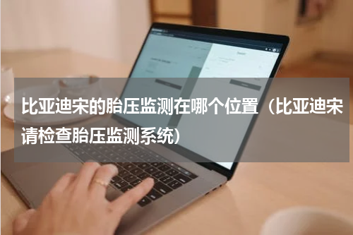 比亚迪宋的胎压监测在哪个位置（比亚迪宋请检查胎压监测系统）