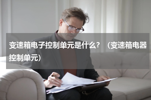 变速箱电子控制单元是什么？（变速箱电器控制单元）