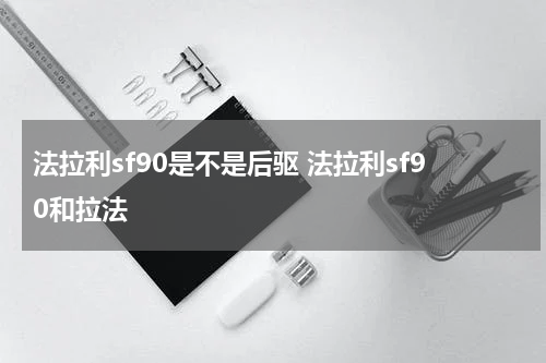 法拉利sf90是不是后驱 法拉利sf90和拉法