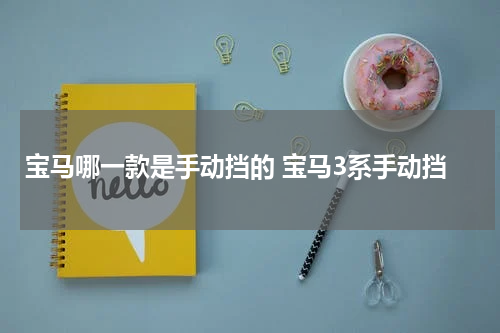 宝马哪一款是手动挡的 宝马3系手动挡