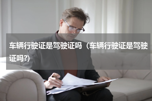 车辆行驶证是驾驶证吗（车辆行驶证是驾驶证吗?）