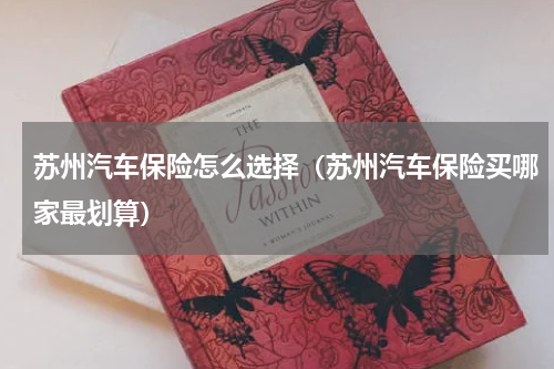 苏州汽车保险怎么选择（苏州汽车保险买哪家最划算）