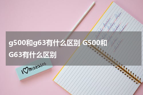 g500和g63有什么区别 G500和G63有什么区别