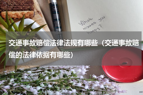 交通事故赔偿法律法规有哪些（交通事故赔偿的法律依据有哪些）