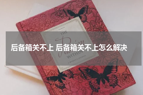 后备箱关不上 后备箱关不上怎么解决