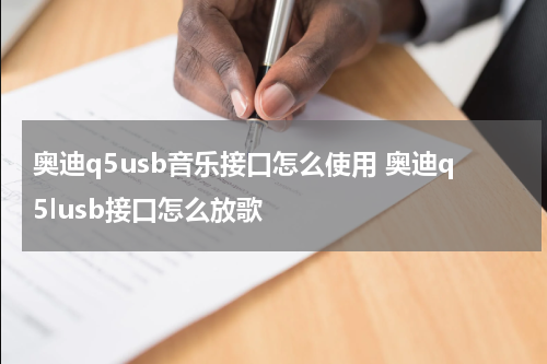 奥迪q5usb音乐接口怎么使用 奥迪q5lusb接口怎么放歌