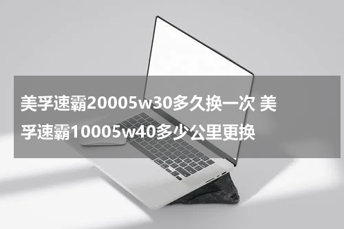 美孚速霸20005w30多久换一次 美孚速霸10005w40多少公里更换